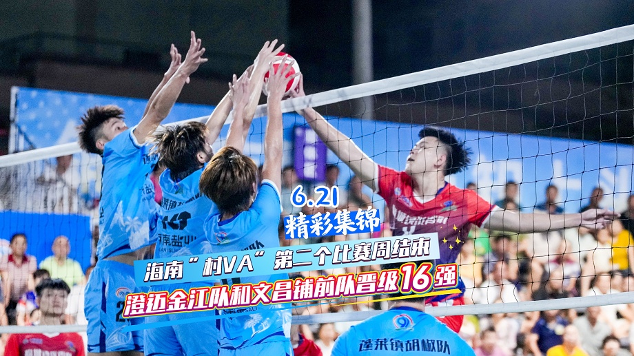 海南&ldquo;村VA&rdquo;第二个比赛周结束 澄迈金江队和文昌铺前队晋级16强